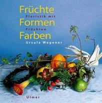 Ursula W. Fruchte, Formen, Farben. Floristik mit Fruchten 