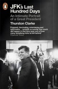 Clarke T. JFK's Last Hundred Days. An Intimate Portrait of a Great President 