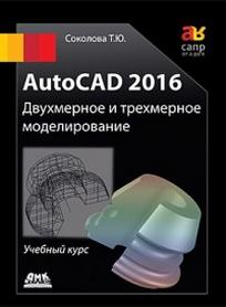 Соколова Т.Ю. AutoCAD 2016. Двухмерное и трехмерное моделирование 