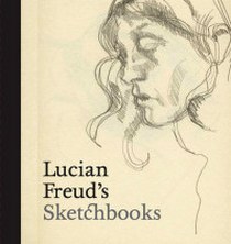 Gayford Martin Lucian Freud's Sketchbooks 