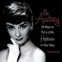 De La Hoz Cindy So Audrey: 59 Ways to Put a Little Hepburn in Your Step 