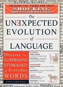 Hayes Justin Cord The Unexpected Evolution of Language: Discover the Surprising Etymology of Everyday Words 