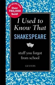 Evers Liz I Used to Know That. Shakespeare: Stuff You Forgot from School 
