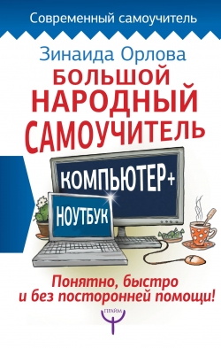 Орлова З.М. Большой народный самоучитель. Компьютер + ноутбук. Понятно, быстро и без посторонней помощи! 