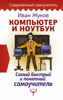 Жуков И.А. Компьютер и ноутбук. Самый быстрый и понятный самоучитель 