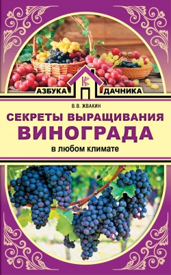 Жвакин В.В. Секреты выращивания винограда в любом климате 