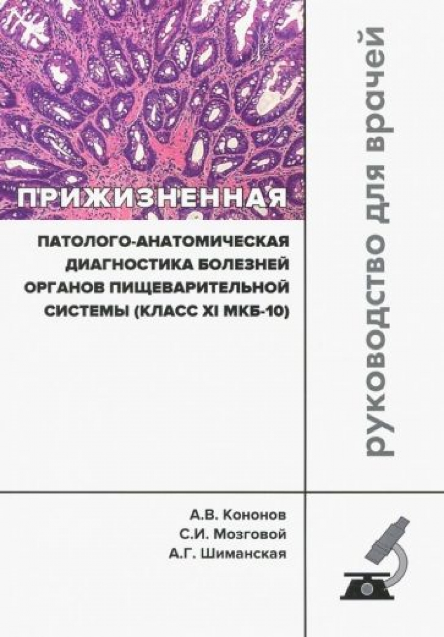 Кононов А.В., Мозговой С.И., Шиманская А.Г., под о Прижизненная патолого-анатомическая диагностика болезней органов пищеварительной системы (класс XI МКБ-10) 