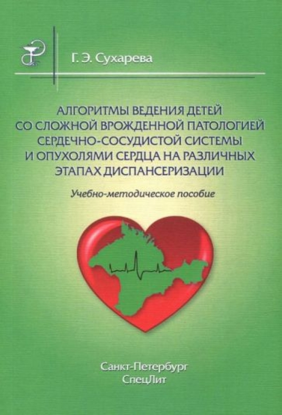 Сухарева Г.Э. Алгоритмы ведения детей со сложной врожденной патологией сердечно-сосудистой системы и опухолями сердца на различных этапах диспансеризации 