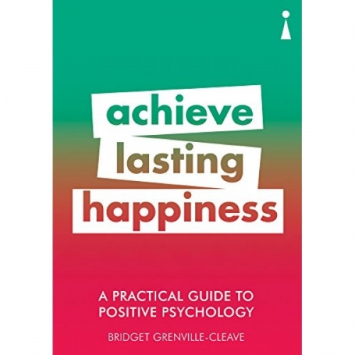 Achieve Lasting Happiness. A Practical Guide to Positive Psychology 