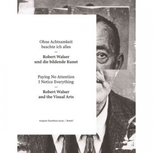 Kunsthaus Paying No Attention I Notice Everything: Robert Walser and the Visual Arts 