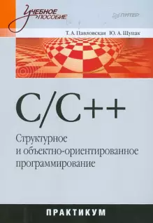 Т. А. Павловская, Ю. А. Щупак C/C++. Структурное и объектно-ориентированное программирование. Практикум 