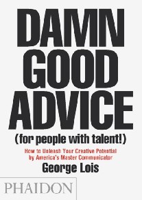 Lois George Damn Good Advice (for People with Talent!): How to Unleash Your Creative Potential by America's Master Communicator, George Lois 