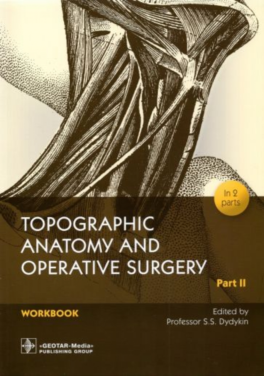 Дыдыкин С.С. Topographic Anatomy and Operative Surgery. Workbook. In 2 parts. Part II 