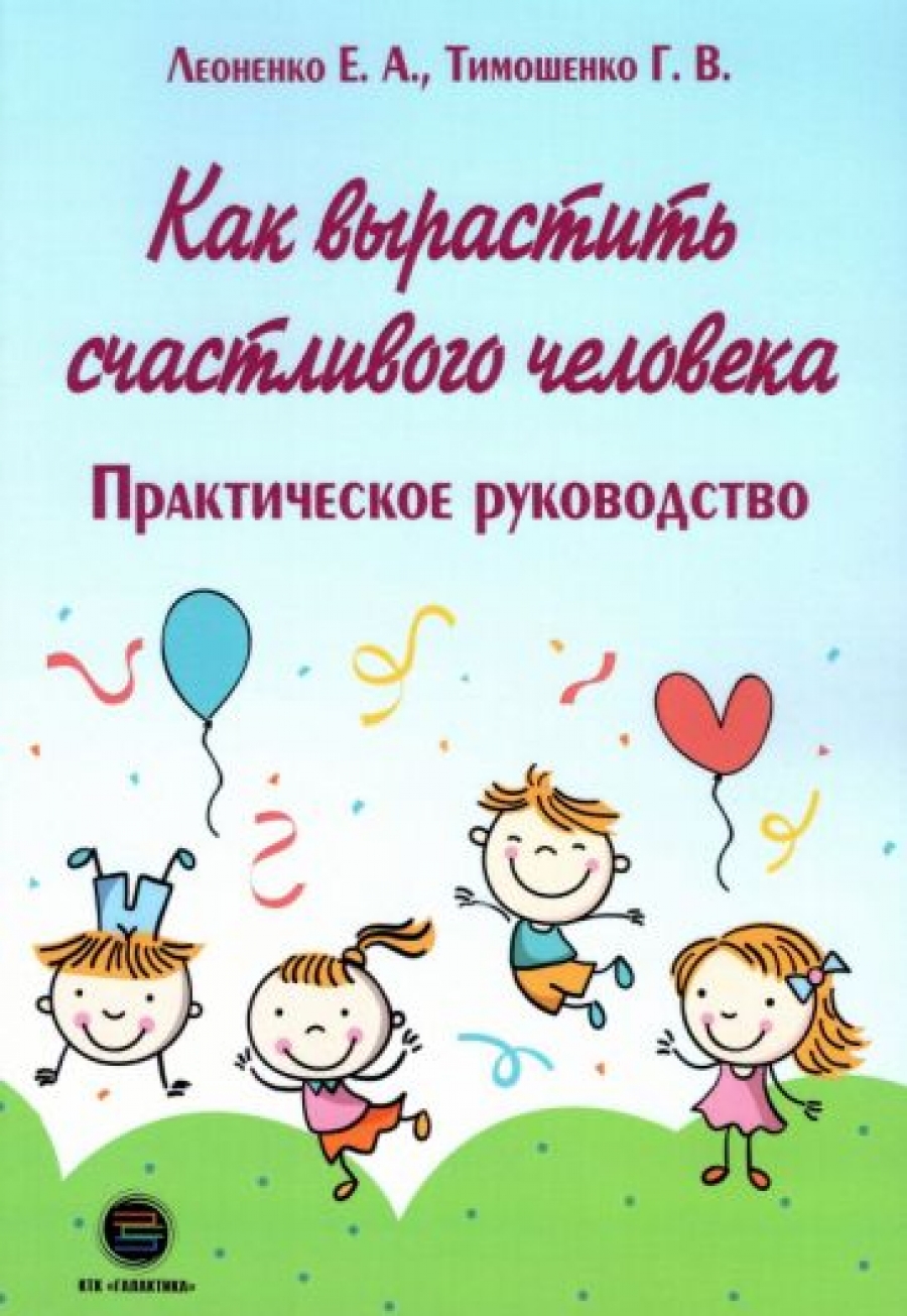 Леоненко Е.А., Тимошенко Г.В. Как вырастить счастливого человека 
