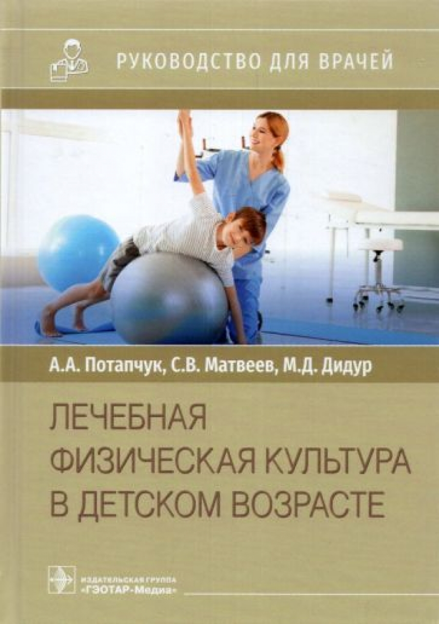 Потапчук А.А., Матвеев С.В. Лечебная физическая культура в детском возрасте : руководство для врачей 