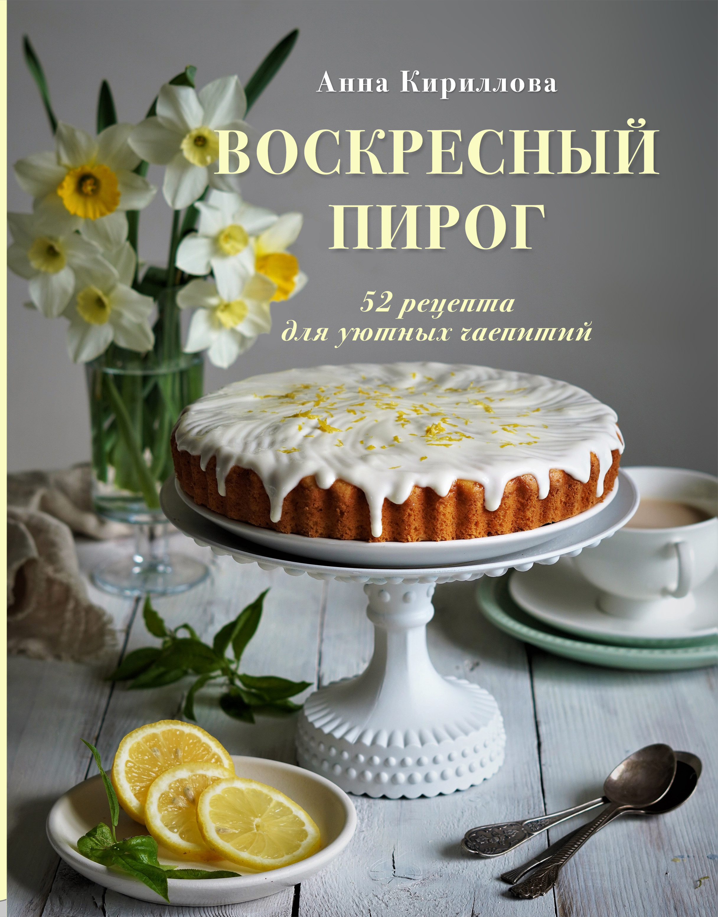 Кириллова А. Воскресный пирог. 52 рецепта для уютных чаепитий 