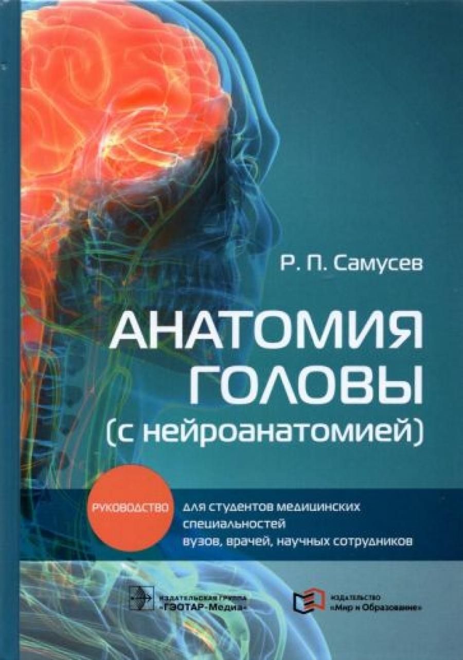 Самусев Р.П. Анатомия головы (с нейроанатомией) : руководство для студентов медицинских специальностей вузов, врачей, научных сотрудников 