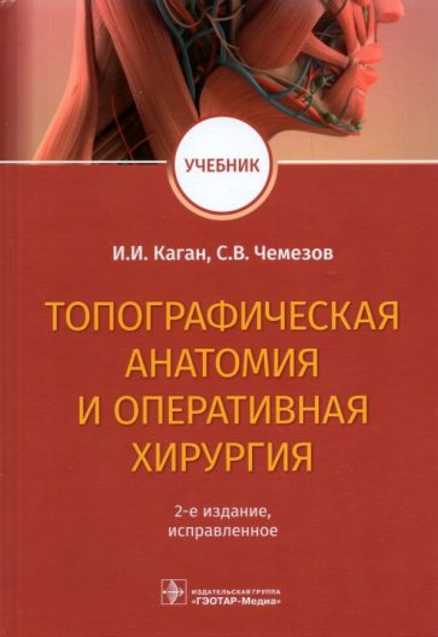 Каган И.И., Чемезов С.В. Топографическая анатомия и оперативная хирургия : учебник 