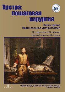 Щеплев П.А., Н.П.Наумов Уретра: пошаговая хирургия. Книга 3. Перинеальная уретростомия. 