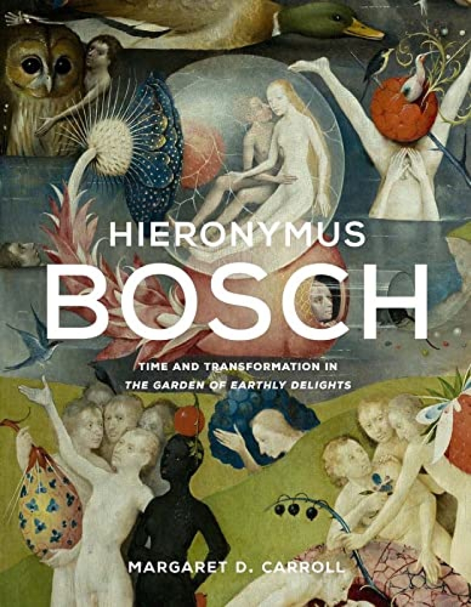 Carroll Margaret D. Hieronymus Bosch: Time and Transformation in The Garden of Earthly Delights 