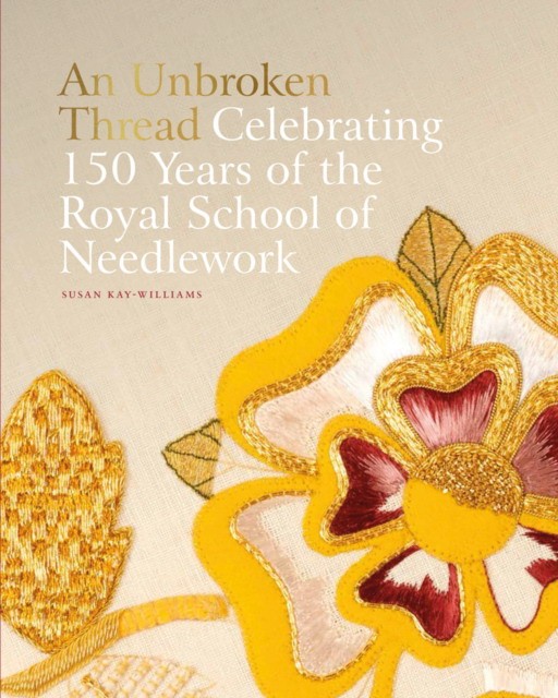 Susan, Kay-williams An Unbroken Thread:  Celebrating 150 Years of the Royal School of Needlework 
