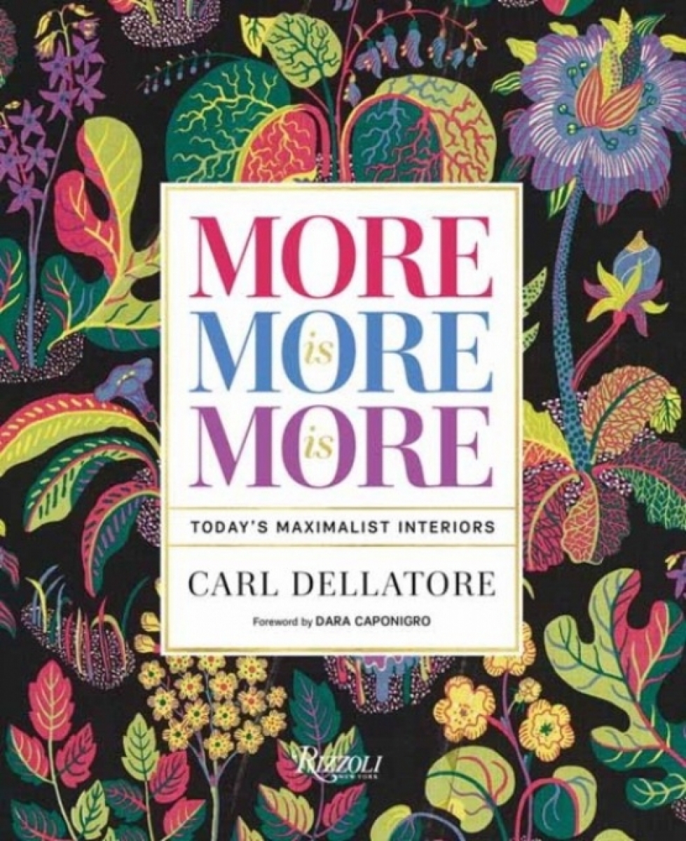 Dellatore Carl, Caponigro Dara More is More is More: Today's Maximalist Interiors 