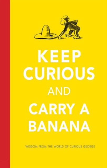 Rey H. A. Keep Curious and Carry a Banana: Words of Wisdom from the World of Curious George 