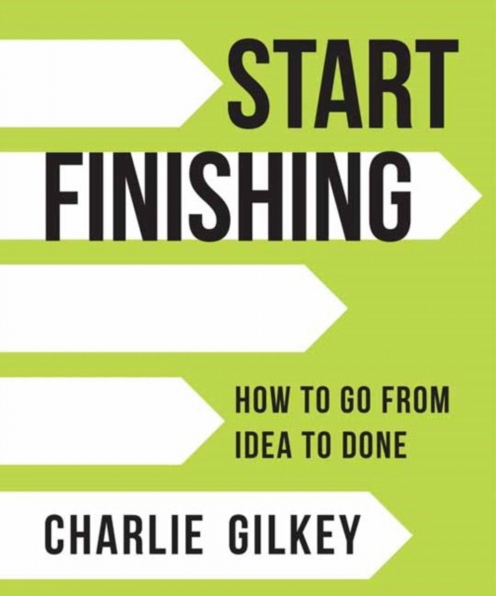 Gilkey Charlie Start Finishing: How to Go from Idea to Done 