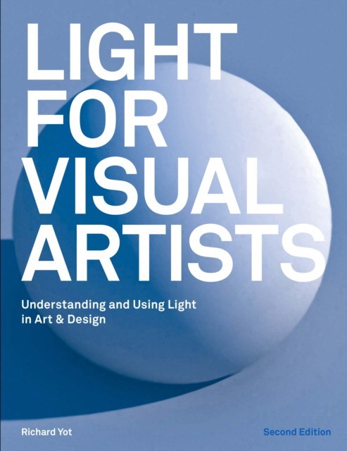 Yot Richard Light for Visual Artists Second Edition: Understanding and Using Light in Art & Design 