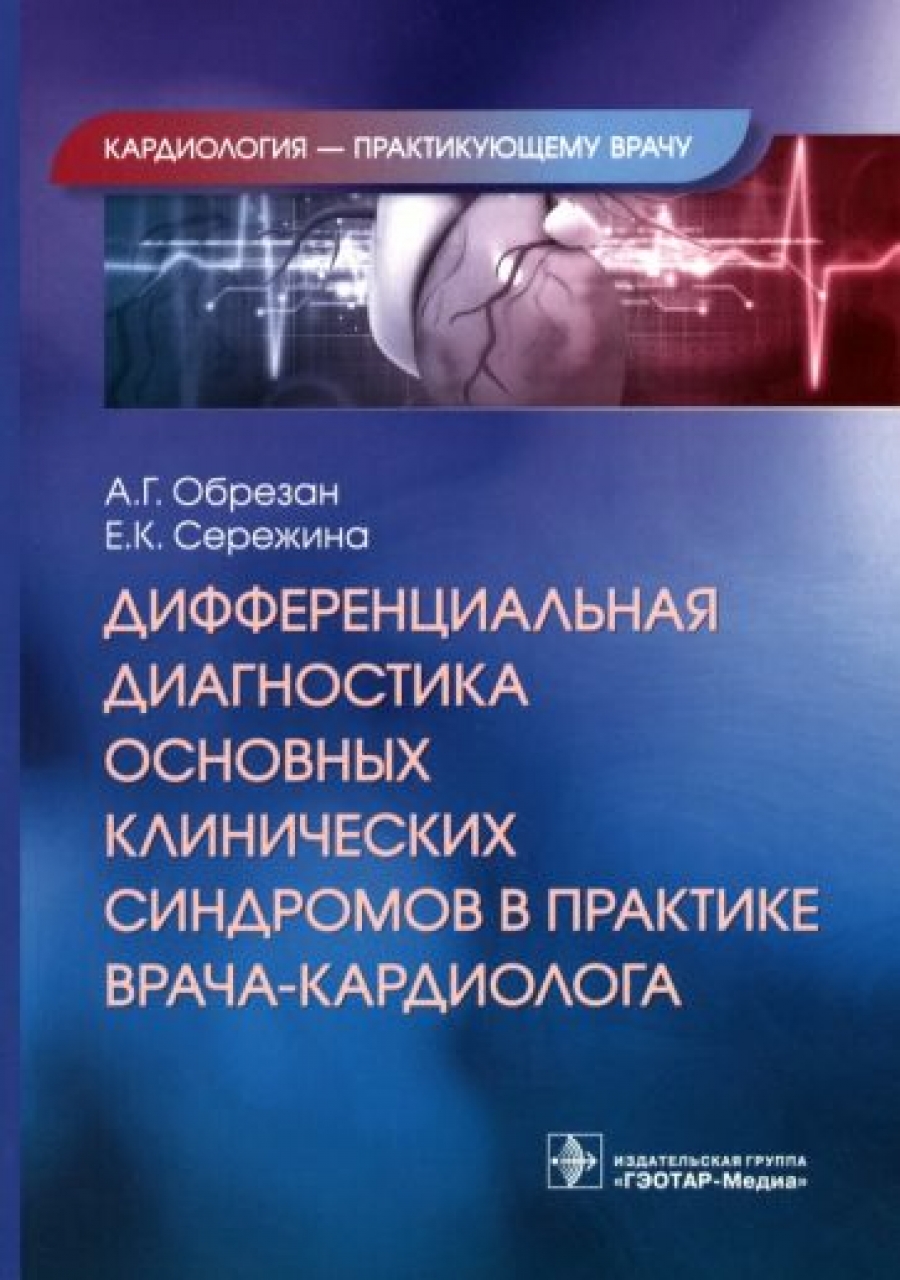 Обрезан А.Г., Сережина Е.К. Дифференциальная диагностика основных клинических синдромов в практике врача-кардиолога 