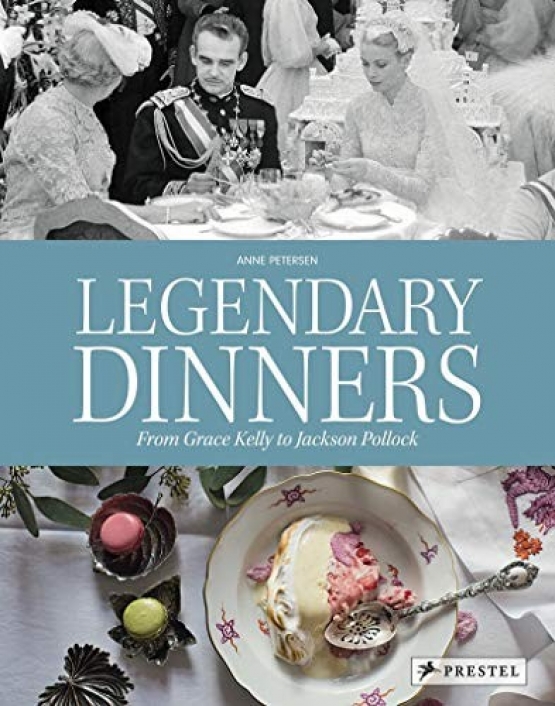 Petersen Anne Legendary Dinners: From Grace Kelly to Jackson Pollock 