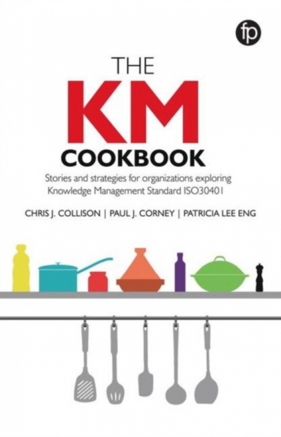 Chris J. Collison, Paul J. Corney, Patricia Lee En The KM cookbook : stories and strategies for organisations exploring knowledge management standard ISO30401 