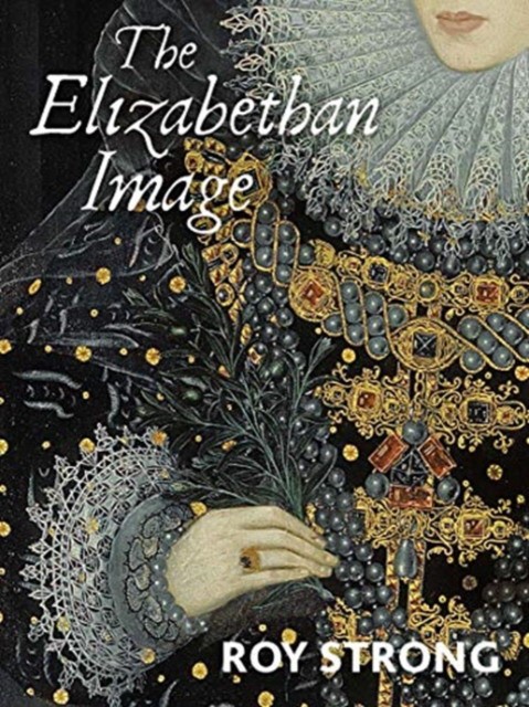 Roy, Strong The Elizabethan Image: An Introduction to English Portraiture, 1558-1603 