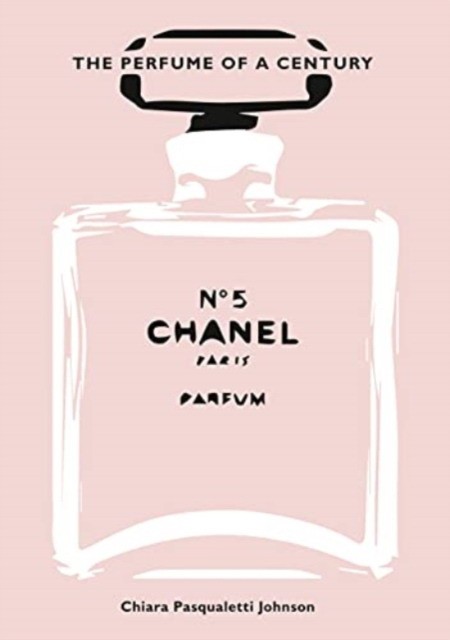Johnson Chiara Pasqualetti Chanel No. 5: The Perfume of a Century 