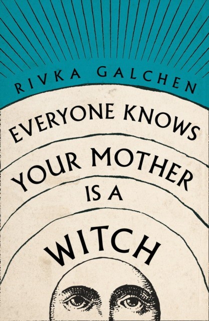 Galchen Rivka Everyone knows your mother is a witch 