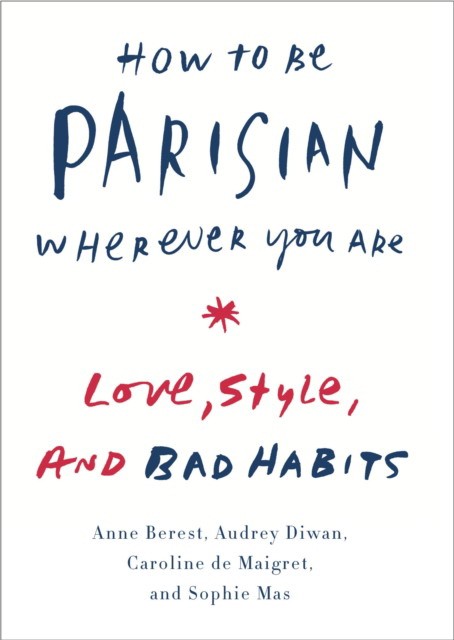 Berest Anne, Diwan Audrey, De Maigret Caroline How to be Parisian Wherever you are: Love, Style and Bad Habbits HB 