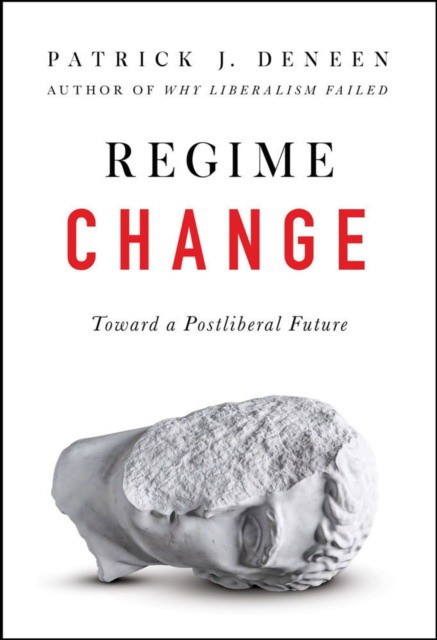 Patrick, Deneen Regime Change : Toward a Postliberal Future 