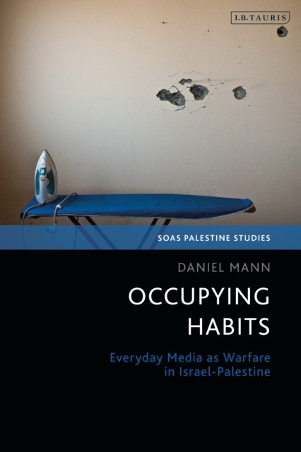 Mann Daniel Occupying Habits: Everyday Media as Warfare in Israel-Palestine 