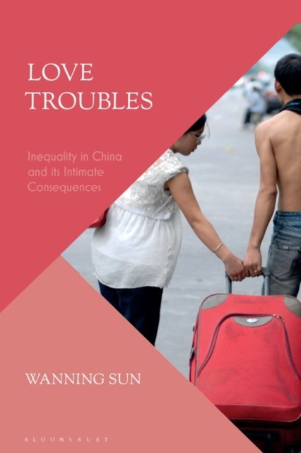Wanning Sun Love Troubles: Inequality in China and its Intimate Consequences 
