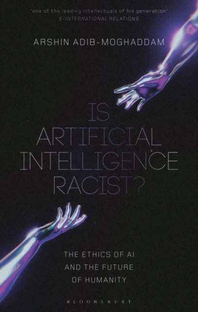 Arshin Adib-Moghaddam Is Artificial Intelligence Racist?: The Ethics of AI and the Future of Humanity 