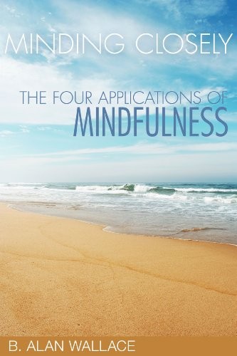 Wallace B. Alan Minding Closely: The Four Applications of Mindfulness 