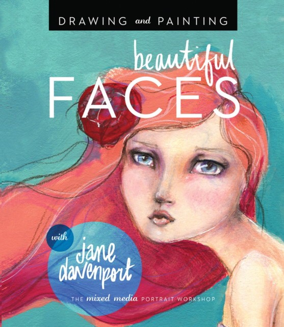 Davenport Jane Drawing and Painting Beautiful Faces: A Mixed-Media Portrait Workshop 