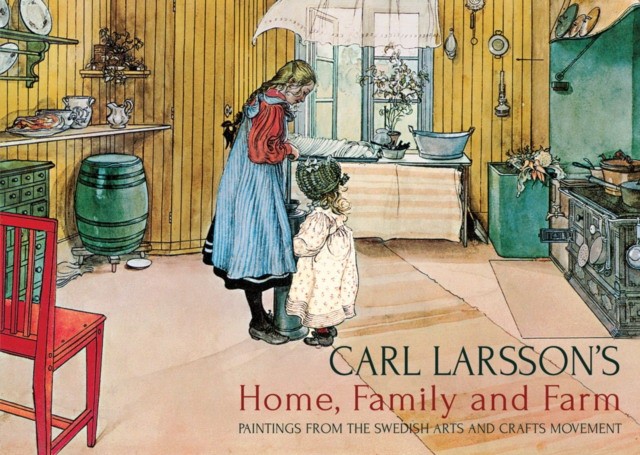 Larsson Carl Carl Larsson's Home, Family and Farm: Paintings from the Swedish Arts and Crafts Movement 