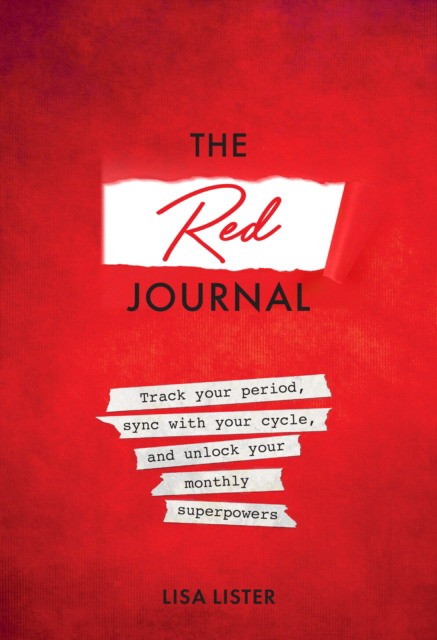 Lister Lisa The Red Journal: Track Your Period, Sync with Your Cycle, and Unlock Your Monthly Superpowers 