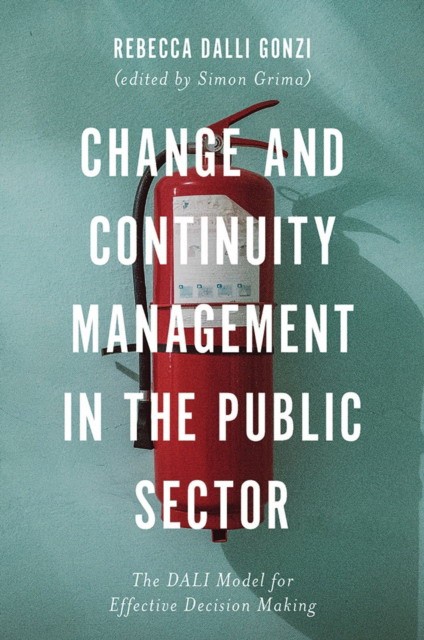 Rebecca Dalli Gonzi Change and Continuity Management in the Public Sector: The DALI Model for Effective Decision Making 