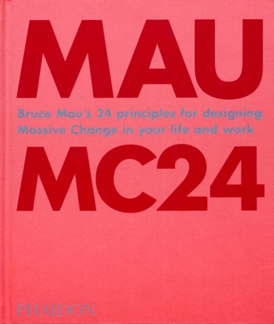 Mau Bruce Bruce Mau: Mc24: Bruce Mau's 24 Principles for Designing Massive Change in Your Life and Work 