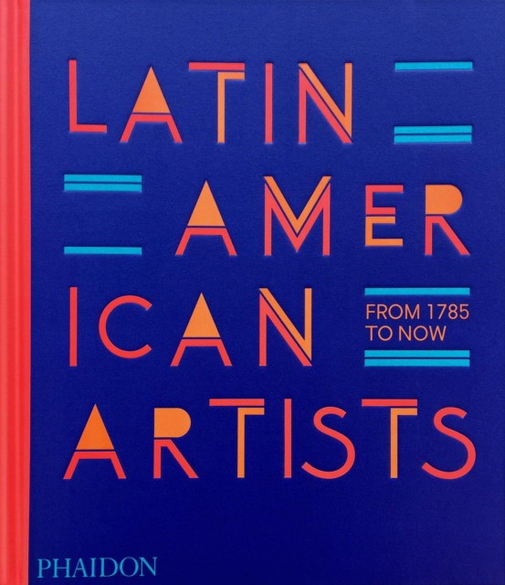 Phaidon Editors Latin American Artists : From 1785 to Now 
