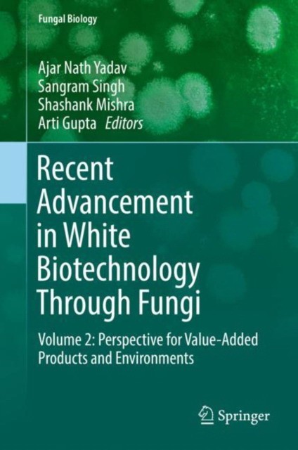 Ajar Nath Yadav, Shashank Mishra Recent Advancement in White Biotechnology Through Fungi: Volume 2: Perspective for Value-Added Products and Environments 