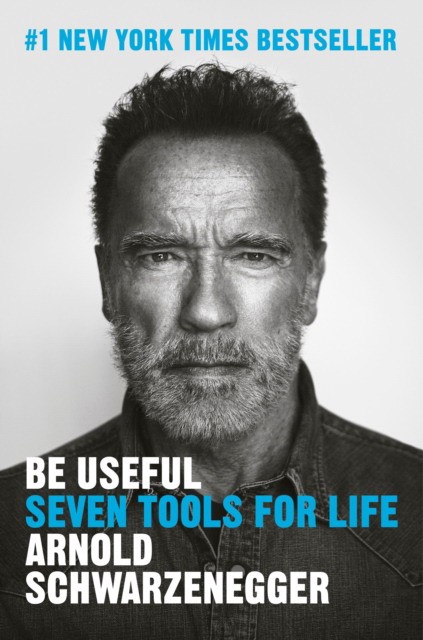 Arnold, Schwarzenegger Be Useful: Seven Tools for Life 