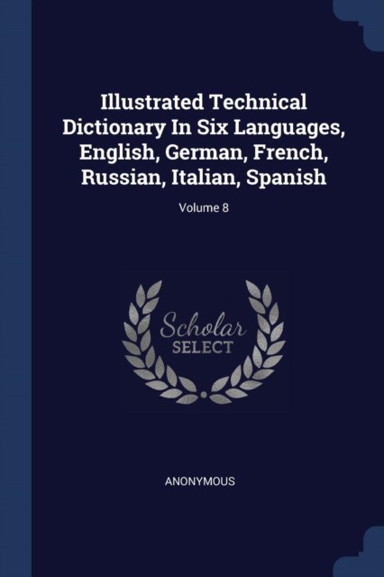 Anonymous Illustrated Technical Dictionary in Six Languages, English, German, French, Russian, Italian, Spanish; Volume 8 